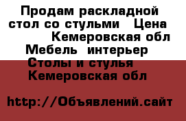 Продам раскладной стол со стульми › Цена ­ 1 200 - Кемеровская обл. Мебель, интерьер » Столы и стулья   . Кемеровская обл.